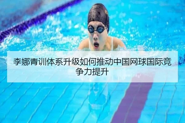 李娜青训体系升级如何推动中国网球国际竞争力提升